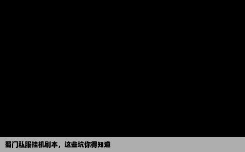 蜀门私服挂机刷本，这些坑你得知道