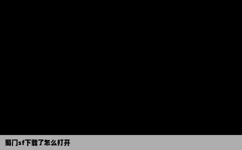 蜀门sf下载了怎么打开